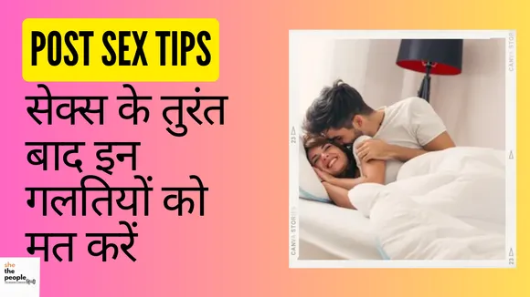 Post Sex Tips: सेक्स के तुरंत बाद इन गलतियों को मत करें