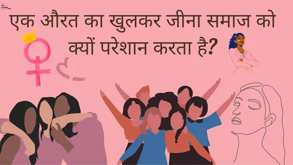 Women's Freedom: औरत का खुलकर जीना समाज को क्यों परेशान करता है?