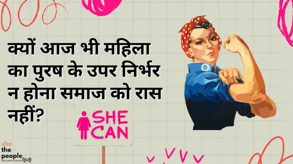 Independent Women: क्यों आज भी महिला का पुरूष के उपर निर्भर न होना समाज को रास नहीं?