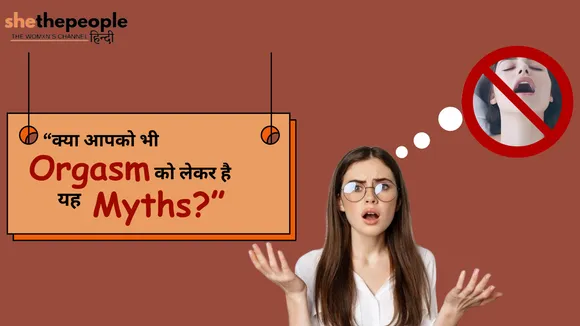 क्या आपको भी Orgasm को लेकर हैं यह Myths