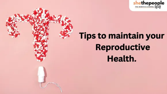 जानिए किस तरह आप अपनी Reproductive Health को मेंटेन रख सकते हैं?