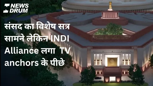 संसद का विशेष सत्र सामने लेकिन INDI Alliance लगा  TV anchors के पीछे