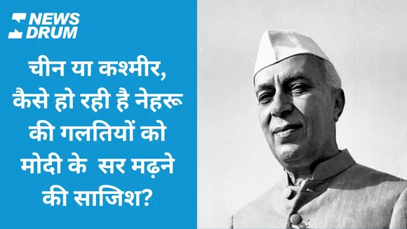 चीन या कश्मीर, कैसे हो रही है नेहरू की गलतियों को मोदी के सर मढ़ने की साजिश?