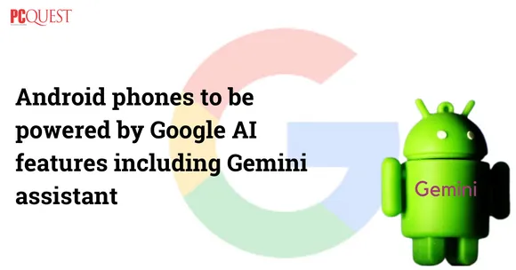 Android phones to be Powered by Google AI features