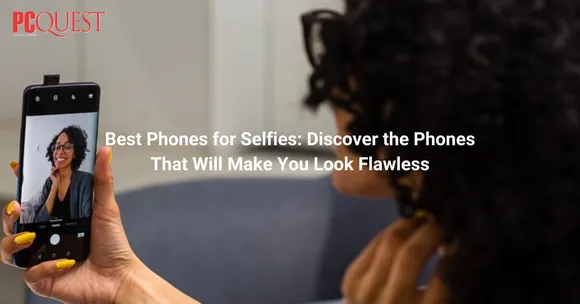 Best Phones for Selfies or Phones that Will Make You Look Flawless