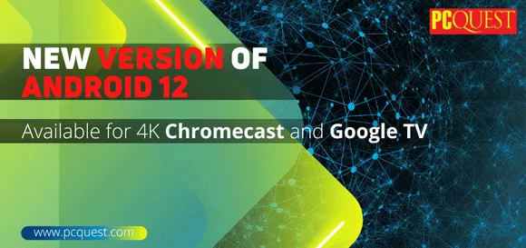 New version of Android 12:  Available for 4K Chromecast and Google TV