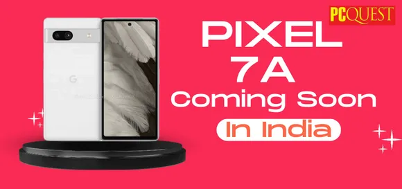 Is Pixel 7a Coming to India Soon? Here's What We Know