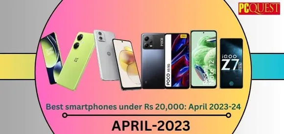 Best Smartphones Under Rs 20,000: April 2023-24 Latest Edition