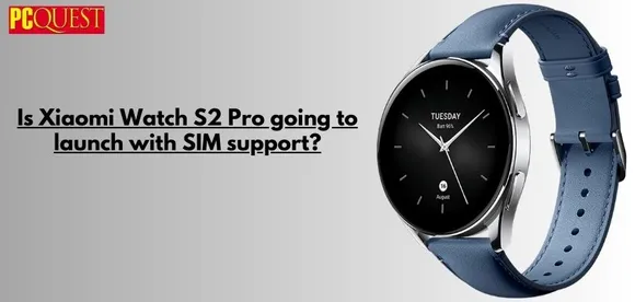Is Xiaomi Watch S2 Pro Going to Launch with SIM Support?