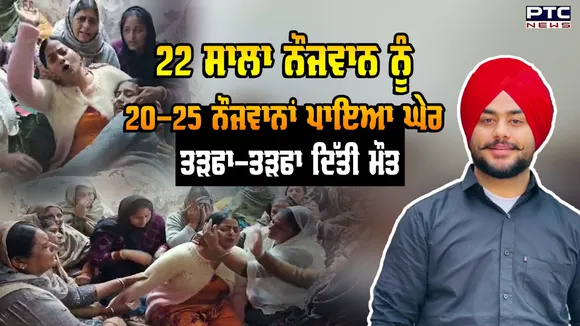 22 ਸਾਲਾ ਨੌਜਵਾਨ ਨੂੰ 20-25 ਨੌਜਵਾਨਾਂ ਪਾਇਆ ਘੇਰਾ, ਤੜਫਾ-ਤੜਫਾ ਦਿੱਤੀ ਮੌਤ