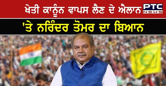 ਤਿੰਨੋਂ ਖੇਤੀ ਕਾਨੂੰਨ ਵਾਪਸ ਲੈਣ ਦੇ ਐਲਾਨ 'ਤੇ ਖੇਤੀਬਾੜੀ ਮੰਤਰੀ ਨਰਿੰਦਰ ਤੋਮਰ ਦਾ ਵੱਡਾ ਬਿਆਨ