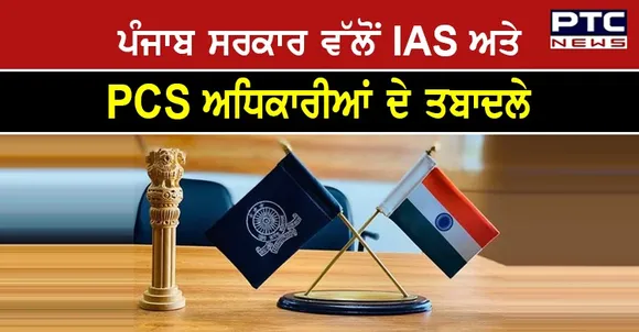 ਪੰਜਾਬ ਸਰਕਾਰ ਵੱਲੋਂ ਮੁੜ ਕੀਤੇ ਗਏ 5 IAS ਅਤੇ 5 PCS ਅਧਿਕਾਰੀਆਂ ਦੇ ਤਬਾਦਲੇ