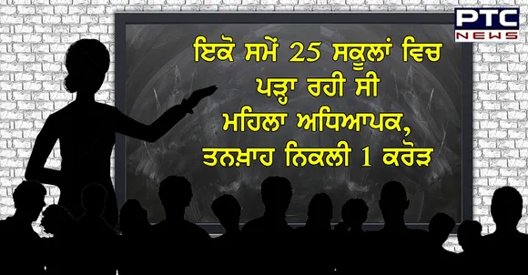 ਇਕੋ ਸਮੇਂ 25 ਸਕੂਲਾਂ ਵਿਚ ਪੜ੍ਹਾ ਰਹੀ ਸੀ ਮਹਿਲਾ ਅਧਿਆਪਕ , ਤਨਖ਼ਾਹ ਨਿਕਲੀ 1 ਕਰੋੜ