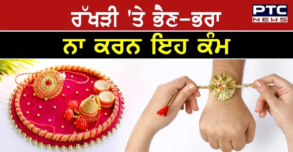 Raksha Bandhan 2021 : ਰੱਖੜੀ ਦੇ ਤਿਉਹਾਰ 'ਤੇ ਭੈਣ -ਭਰਾ ਭੁੱਲ ਕੇ ਵੀ ਨਾ ਕਰਨ ਇਹ ਕੰਮ , ਹੁੰਦਾ ਹੈ ਅਸ਼ੁੱਭ