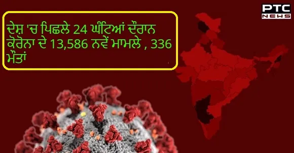 ਦੇਸ਼ 'ਚ ਪਿਛਲੇ 24 ਘੰਟਿਆਂ ਦੌਰਾਨ ਕੋਰੋਨਾ ਦੇ 13,586 ਨਵੇਂ ਮਾਮਲੇ , 336 ਮੌਤਾਂ