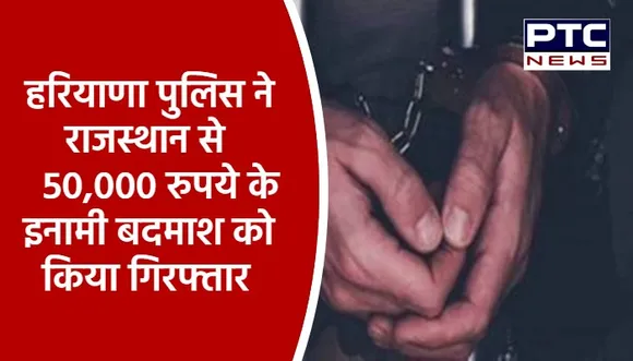 हरियाणा पुलिस ने राजस्थान से 50,000 रुपये के इनामी बदमाश को किया गिरफ्तार