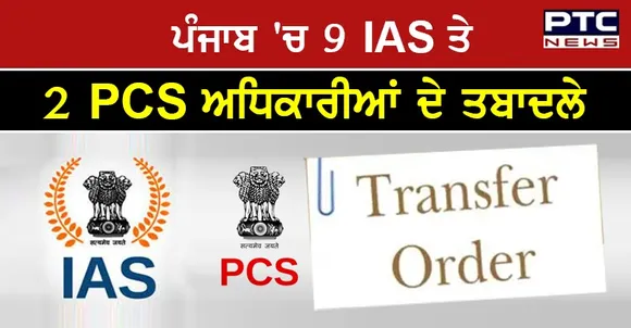 ਪੰਜਾਬ 'ਚ 9 IAS ਤੇ 2 PCS ਅਧਿਕਾਰੀਆਂ ਦੇ ਕੀਤੇ ਗਏ ਤਬਾਦਲੇ, ਪੜ੍ਹੋ ਪੂਰੀ ਖ਼ਬਰ