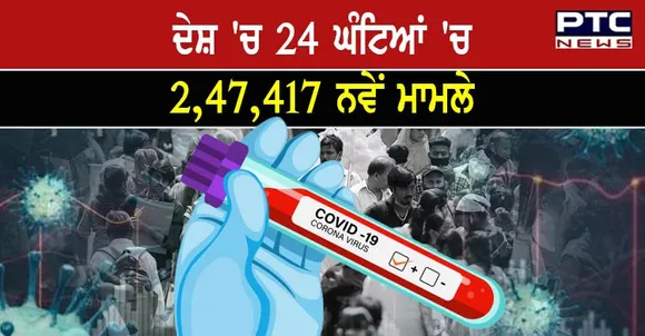 ਦੇਸ਼ 'ਚ 24 ਘੰਟਿਆਂ 'ਚ 2,47,417 ਨਵੇਂ ਮਾਮਲੇ