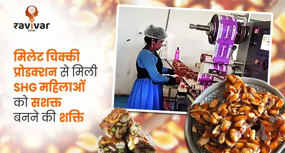 मिलेट चिक्की प्रोडक्शन से मिली SHG महिलाओं को सशक्त बनने की शक्ति