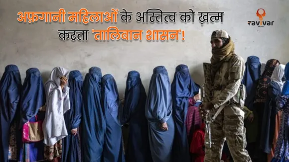 अफ़गानी महिलाओं के अस्तित्व को ख़त्म करता 'तालिबान शासन'!