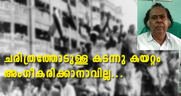 ദേശീയ പ്രസ്ഥാനത്തിന് സംഭാവന ചെയ്ത കോണ്‍ഗ്രസിനും ആദ്യകാല കമ്മ്യൂണിസ്റ്റ് ആചാര്യന്മാര്‍ക്കും പോലും ഇന്ത്യയുടെ ചരിത്രത്തിന്റെ മുഴുവന്‍ ഭാഗത്തും ഭാഗഭാക്കാകാനായില്ല. അപ്പോഴാണ് ഒരു സംഭാവന പോലും ചെയ്യാതെ, ബ്രിട്ടീഷുകാരുടെ ഷൂ നക്കികളായി ജീവിതം ഉഴിഞ്ഞുവെച്ചവരെ സ്വാതന്ത്ര്യത്തിന്റെ ഭാഗഭാക്കാകാനായി ചരിത്രം തേടി അലയുന്നത്. ചരിത്രത്തോടുള്ള കടന്നു കയറ്റം അംഗീകരിക്കാനാവില്ല... (ലേഖനം)