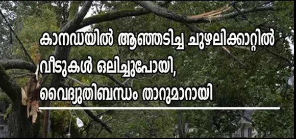 കാനഡയില്‍ ആഞ്ഞടിച്ച ചുഴലിക്കാറ്റില്‍ വീടുകള്‍ ഒലിച്ചുപോയി, വൈദ്യുതി ബന്ധം താറുമാറായി