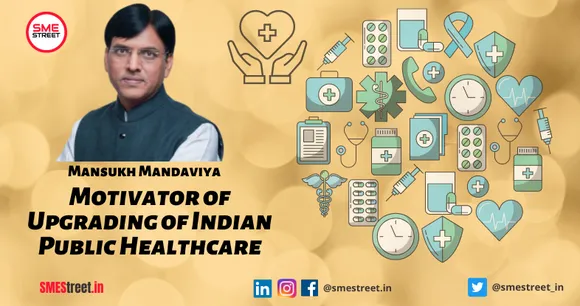 Mansukh Mandaviya - Key Motivator of Upgrading of Indian Public Health Services