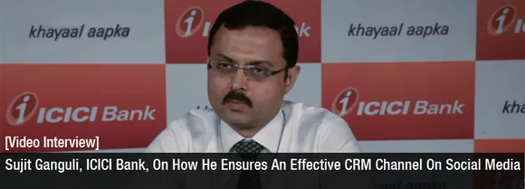 [Video Interview] Sujit Ganguli, ICICI Bank, On Ensuring An Effective Social Media CRM Channel