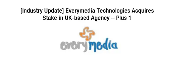 [Industry Update] Everymedia Technologies Acquires Stake in UK-based Agency - Plus 1 Digital