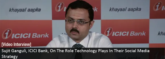 [Video Interview] Sujit Ganguli, ICICI Bank, On The Role Technology Plays In Their Social Media Strategy