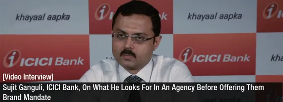 [Video Interview] Sujit Ganguli, ICICI Bank, On What They Look For In A Digital Agency