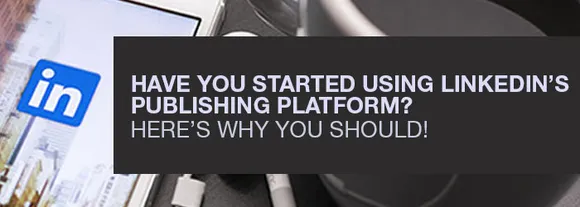 Have You Started Using Linkedin's Publishing Platform? Here's Why You Should
