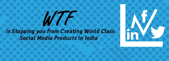 WTF is Stopping you from Creating World Class Social Media Products in India