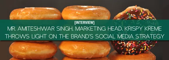 [Interview] Amiteshwar Singh, Marketing Head, Krispy Kreme Throws Light on Their Social Media Strategy
