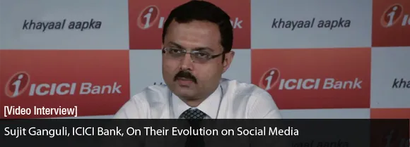 [Video Interview] Sujit Ganguli, ICICI Bank, on Their Evolution on Social Media