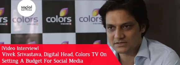 [Video Interview] Vivek Srivastava, Colors TV, on Setting a Budget For Social Media