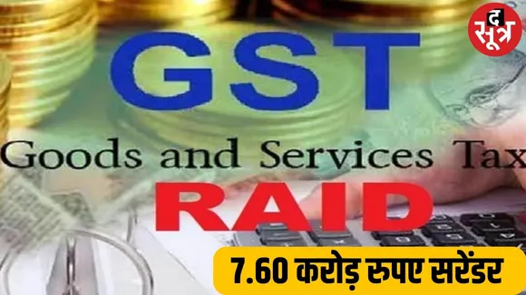 GST कार्रवाई, व्यापारियों ने किए tax चोरी के 7.60 करोड़ रुपए सरेंडर