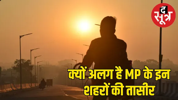 MP Weather : गर्मी में तपते और सर्दी में इतने क्यों ठिठुरते हैं प्रदेश के ये शहर