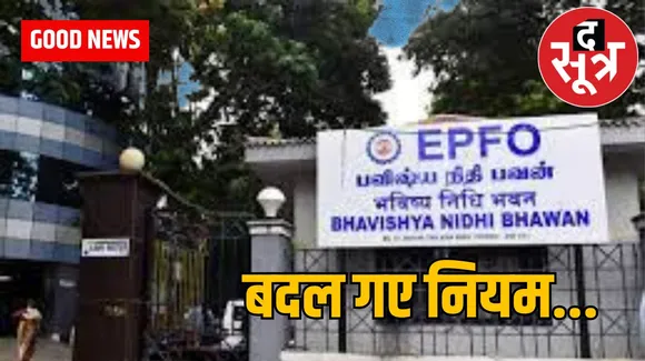 EPFO : नियमों में बदलाव, करीब साढ़े 6 करोड़ लोगों के लिए GOOD NEWS, जानें क्या है EPFO के बदले नियम