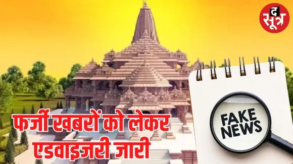 राम मंदिर को लेकर चल रही फर्जी खबरों को लेकर एडवाइजरी जारी, माहौल बिगाड़ने वाली खबरें न फैलाएं