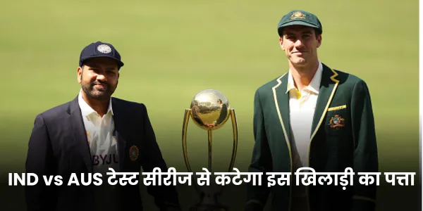 IND vs AUS टेस्ट सीरीज से कटेगा इस खिलाड़ी का पत्ता