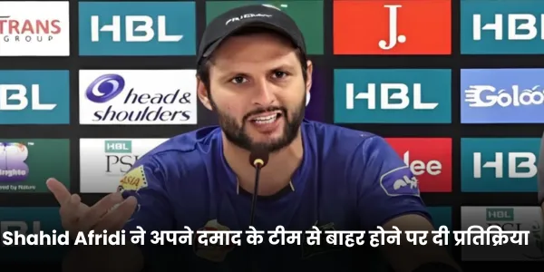 Shahid Afridi ने अपने दमाद के टीम से बाहर होने पर दी प्रतिक्रिया 