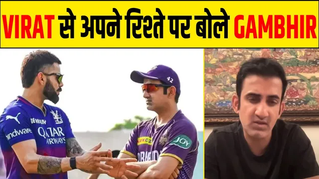 क्या है GAMBHIR और KOHLI का रिश्ता ? IPL के बाद GAMBHIR ने बताया