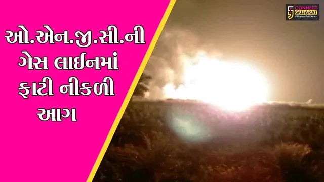 ભરૂચ : દહેજના પાદરિયા ગામ નજીકથી પસાર થતી ઓ.એન.જી.સીની ગેસ લાઈનમાં આગ