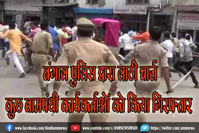 बंगाल पुलिस द्वारा लाठी चार्ज, कुछ वामपंथी कार्यकर्ताओं को किया गिरफ्तार