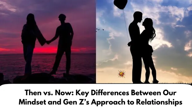 Then vs. Now: Key Differences Between Our Mindset and Gen Z’s Approach to Relationships