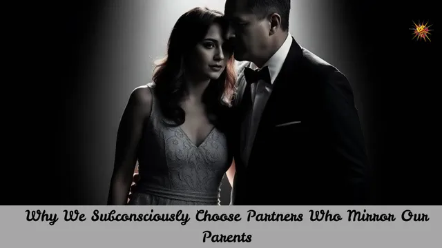 Why We Subconsciously Choose Partners Who Mirror Our Parents