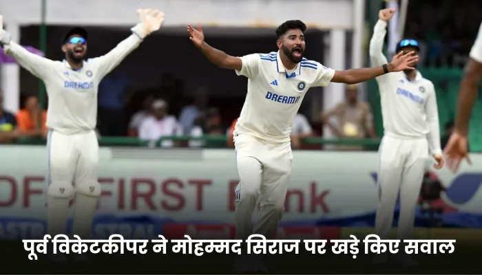 पूर्व विकेटकीपर ने मोहम्मद सिराज पर खड़े किए सवाल 