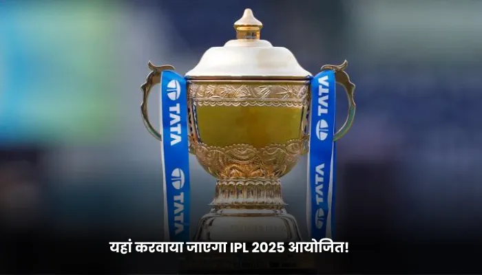 यहां करवाया जाएगा IPL 2025 आयोजित!