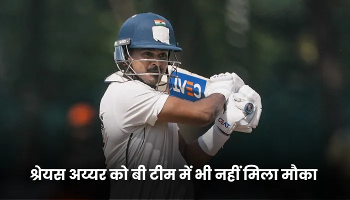 श्रेयस अय्यर को बी टीम में भी नहीं मिला मौका 